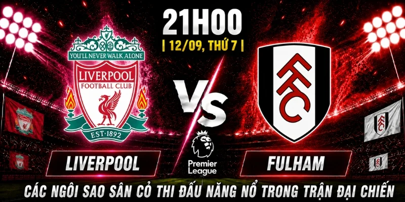 Nhận Định Liverpool Vs Fulham Vòng 4: Ai Sẽ Chiếm Ưu Thế? 3 Các ngôi sao sân cỏ thi đấu năng nổ trong trận đại chiến